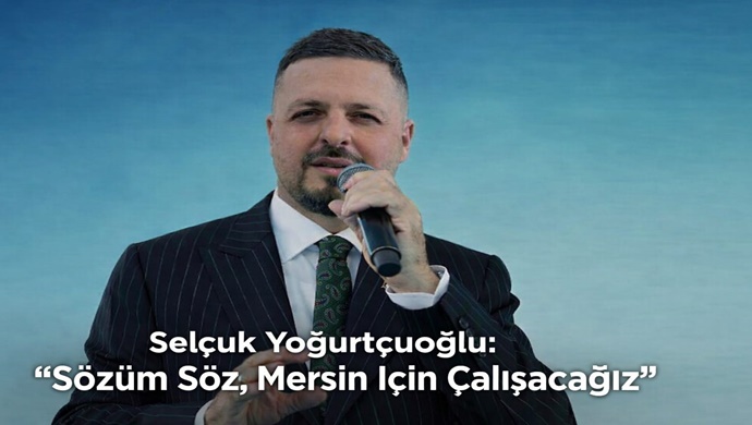 Selçuk Yoğurtçuoğlu: “Sözüm Söz, Mersin İçin Çalışacağız”