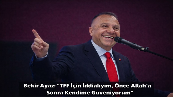 Bekir Ayaz: “TFF İçin İddialıyım, Önce Allah’a Sonra Kendime Güveniyorum”